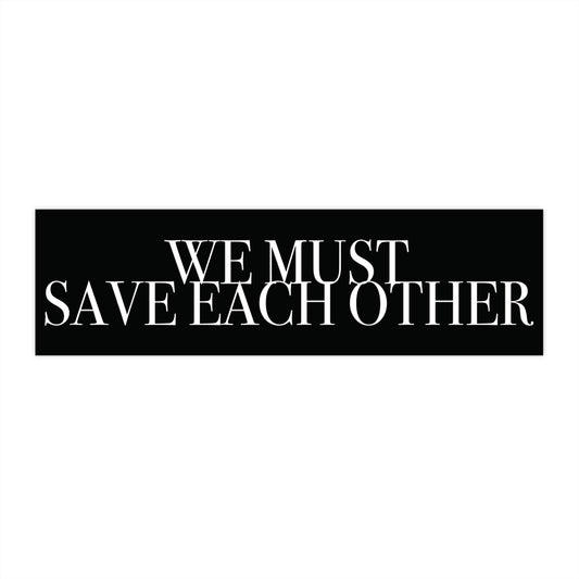 "We Must Save Each Other" Bumper Sticker